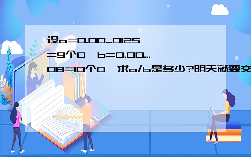 设a=0.00...0125=9个0,b=0.00...08=10个0,求a/b是多少?明天就要交作业,急家急