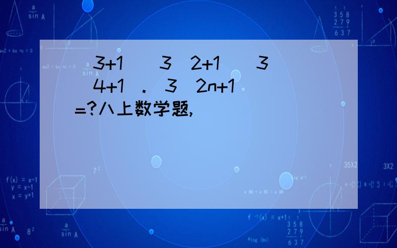 (3+1)(3^2+1)(3^4+1).(3^2n+1)=?八上数学题,
