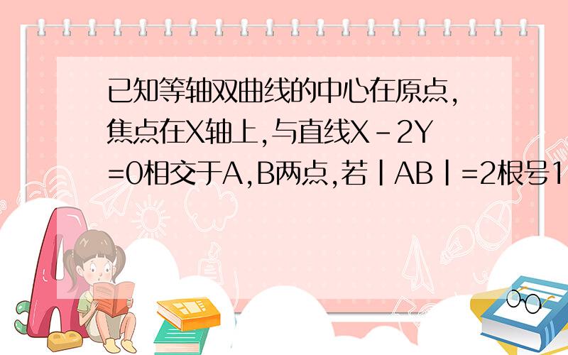 已知等轴双曲线的中心在原点,焦点在X轴上,与直线X-2Y=0相交于A,B两点,若|AB|=2根号15,求此双曲线的方程请给出全过程