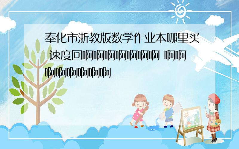 奉化市浙教版数学作业本哪里买 速度回啊啊啊啊啊啊啊 啊啊啊啊啊啊啊啊