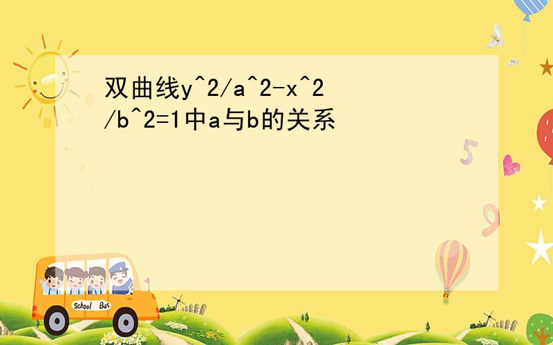 双曲线y^2/a^2-x^2/b^2=1中a与b的关系