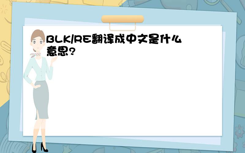 BLK/RE翻译成中文是什么意思?