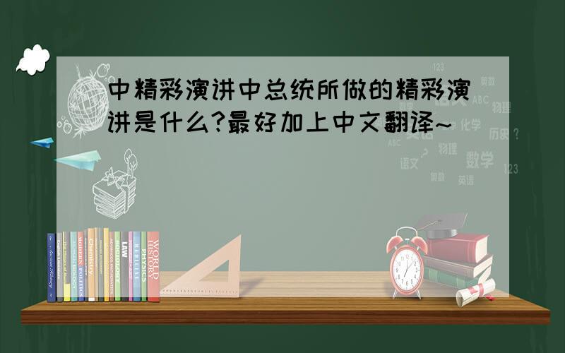 中精彩演讲中总统所做的精彩演讲是什么?最好加上中文翻译~