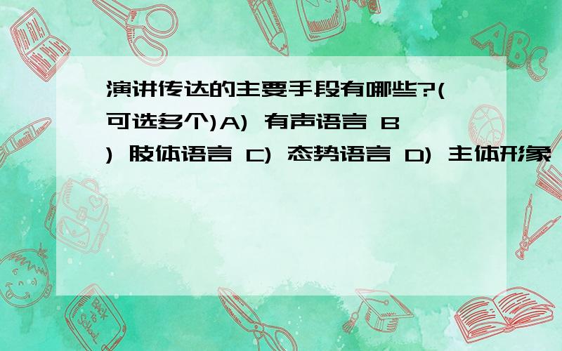 演讲传达的主要手段有哪些?(可选多个)A) 有声语言 B) 肢体语言 C) 态势语言 D) 主体形象