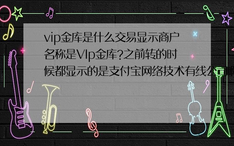 vip金库是什么交易显示商户名称是VIp金库?之前转的时候都显示的是支付宝网络技术有线公司啊 这VIp金库不会有什么问题吧工行转账到支付宝 交易明细里这样显示的