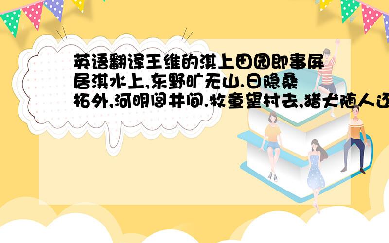 英语翻译王维的淇上田园即事屏居淇水上,东野旷无山.日隐桑柘外,河明闾井间.牧童望村去,猎犬随人还.静者亦何事,荆扉乘昼关.求翻译,尤其是最后两句：“静者亦何事,荆扉乘昼关.”