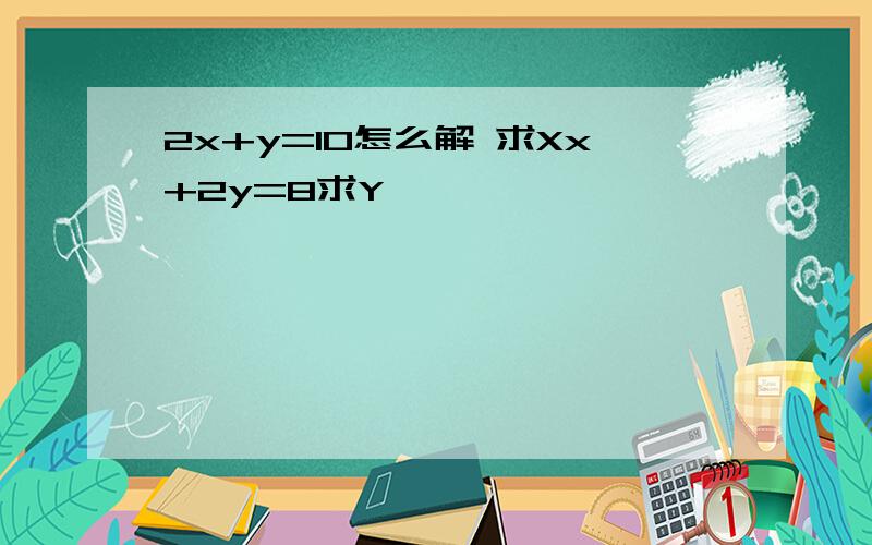 2x+y=10怎么解 求Xx+2y=8求Y