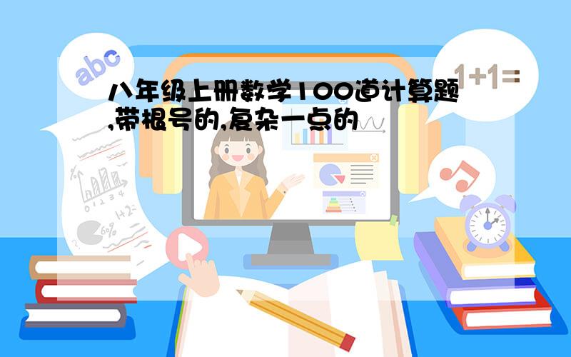 八年级上册数学100道计算题,带根号的,复杂一点的