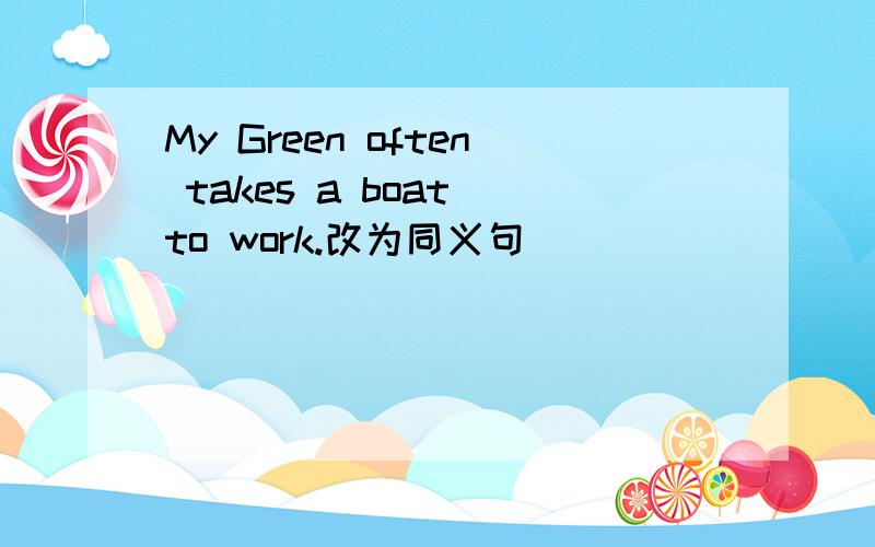 My Green often takes a boat to work.改为同义句