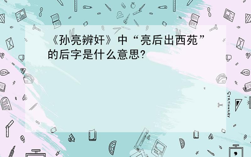 《孙亮辨奸》中“亮后出西苑”的后字是什么意思?