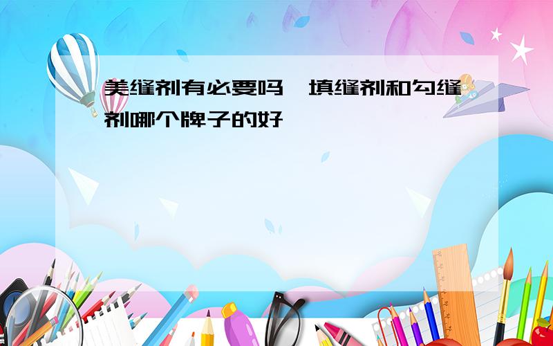 美缝剂有必要吗,填缝剂和勾缝剂哪个牌子的好