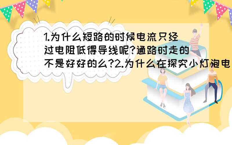 1.为什么短路的时候电流只经过电阻低得导线呢?通路时走的不是好好的么?2.为什么在探究小灯泡电阻的时候,老师说温度越高,电阻越大,灯泡越亮呢?不应该是电阻越大灯泡越暗吗?非常感谢yznfl