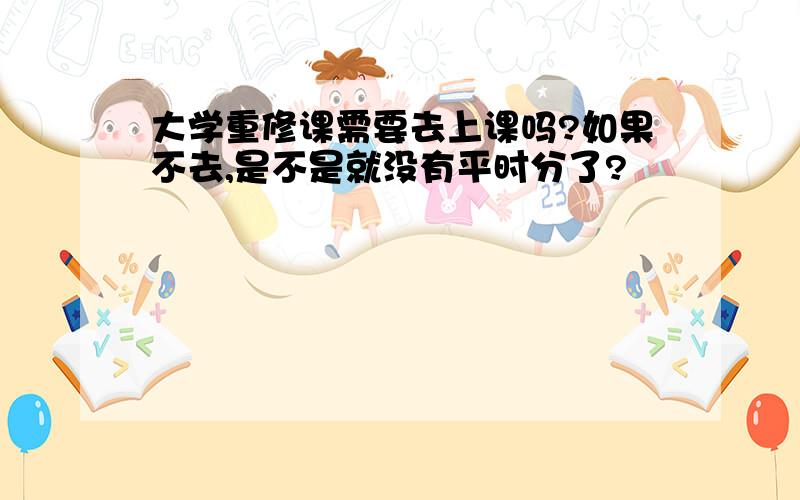 大学重修课需要去上课吗?如果不去,是不是就没有平时分了?