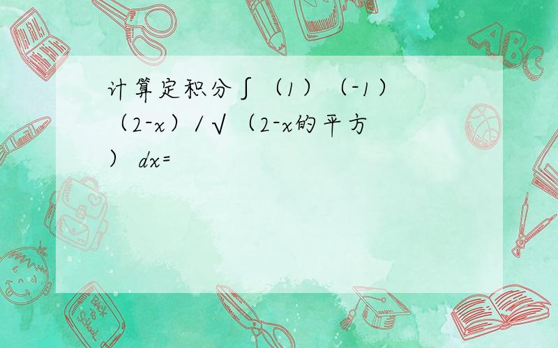 计算定积分∫（1）（-1） （2-x）/√（2-x的平方） dx=