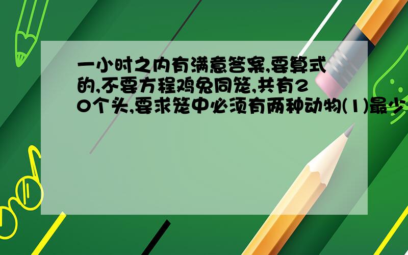 一小时之内有满意答案,要算式的,不要方程鸡兔同笼,共有20个头,要求笼中必须有两种动物(1)最少有几条腿?最多有几条腿?(2)腿的只数可能是57条吗?为什么?