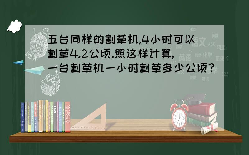 五台同样的割草机,4小时可以割草4.2公顷.照这样计算,一台割草机一小时割草多少公顷?                      求解～