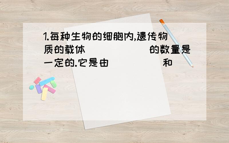 1.每种生物的细胞内,遗传物质的载体______的数量是一定的.它是由_____和______组成的.2.染色体存在于细胞结构中的________中.遗传信息的载体是一种叫做_____的有机物质,它的结构像一个________.3.DN