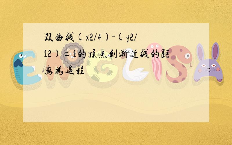 双曲线(x2/4)-(y2/12)=1的顶点到渐近线的距离为过程