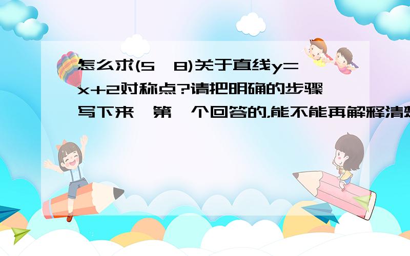 怎么求(5,8)关于直线y=x+2对称点?请把明确的步骤写下来,第一个回答的，能不能再解释清楚些？为什么是x=y-2?