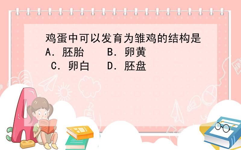 鸡蛋中可以发育为雏鸡的结构是A．胚胎    B．卵黄   C．卵白   D．胚盘