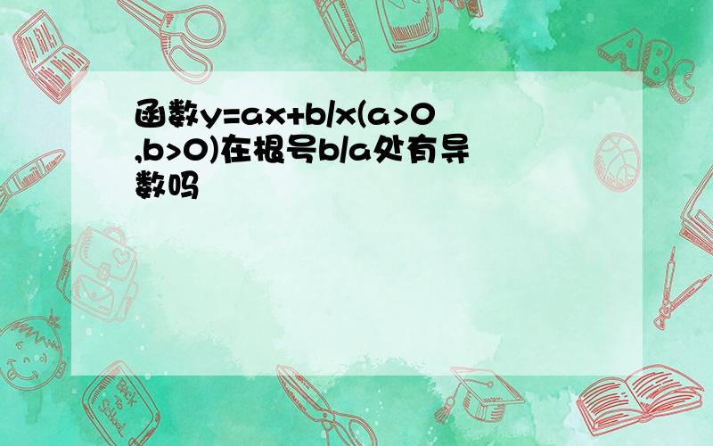 函数y=ax+b/x(a>0,b>0)在根号b/a处有导数吗