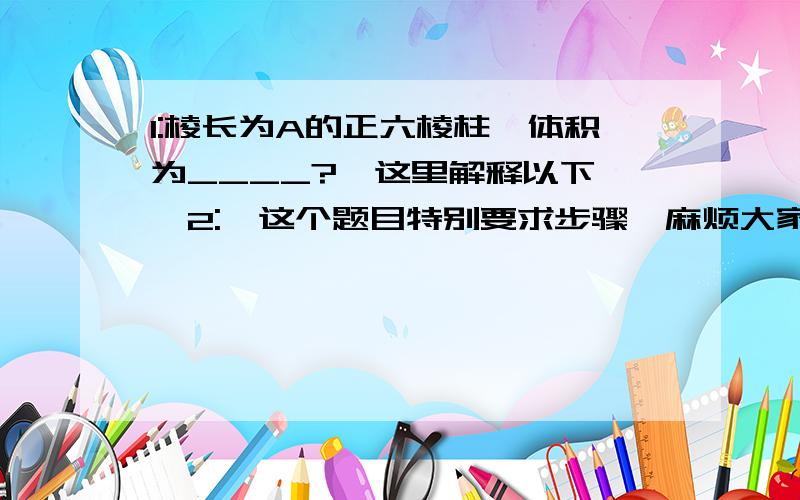 1:棱长为A的正六棱柱,体积为____?{这里解释以下,}2:{这个题目特别要求步骤,麻烦大家了}在边长为a的正方形ABCD中,M ,N分别为DA,BC边上的点,且MN／／AB,连接AC交MN于P点,现沿MN将正方形ABCD折成直二