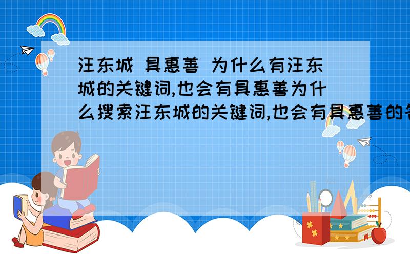 汪东城 具惠善 为什么有汪东城的关键词,也会有具惠善为什么搜索汪东城的关键词,也会有具惠善的名字?善是?