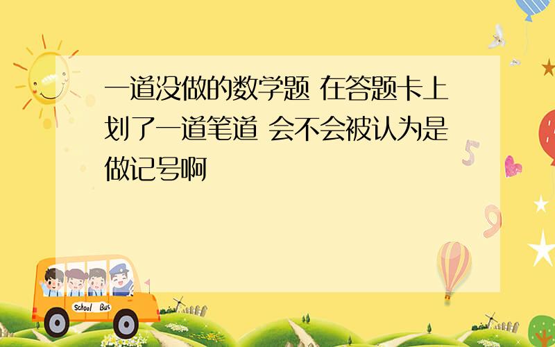 一道没做的数学题 在答题卡上划了一道笔道 会不会被认为是做记号啊