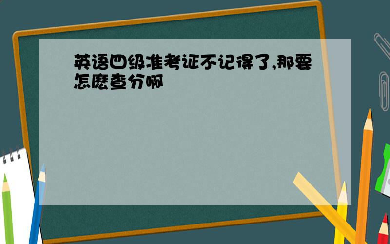 英语四级准考证不记得了,那要怎麽查分啊