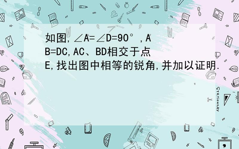 如图,∠A=∠D=90°,AB=DC,AC、BD相交于点E,找出图中相等的锐角,并加以证明.