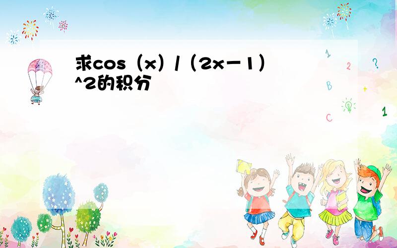 求cos（x）/（2x－1）^2的积分