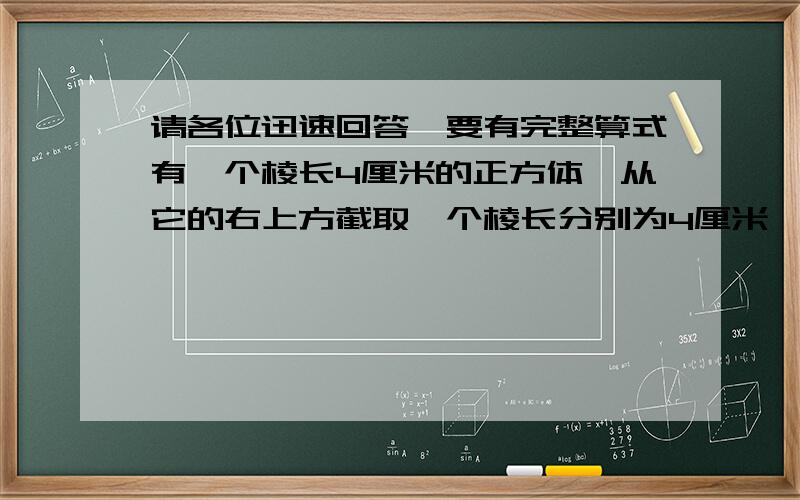 请各位迅速回答,要有完整算式有一个棱长4厘米的正方体,从它的右上方截取一个棱长分别为4厘米,2厘米,1厘米的长方体,求剩下部分的表面积.