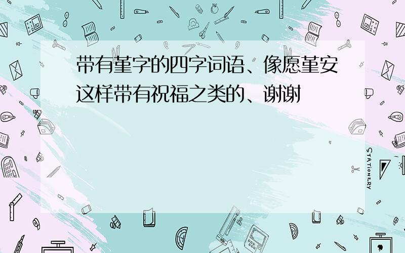 带有堇字的四字词语、像愿堇安这样带有祝福之类的、谢谢