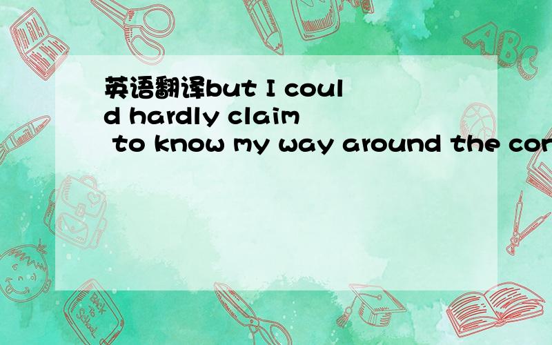 英语翻译but I could hardly claim to know my way around the continent.这里的claim不是声称吗,在这里就不译通呀?How would I ,(unable to speak the language,totally unfamiliar with local geography or transportation systems,)set up inter