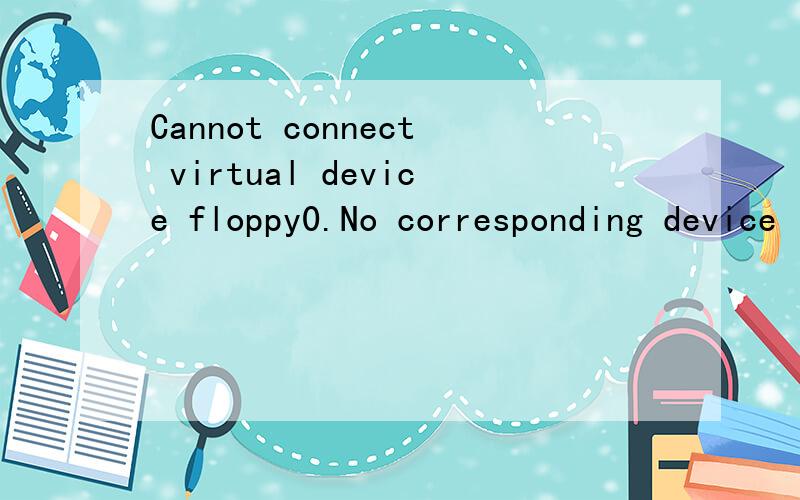 Cannot connect virtual device floppy0.No corresponding device is available on the host.Would you like an attempt to be made to connect this virtual device every time you power on the virtual machine?
