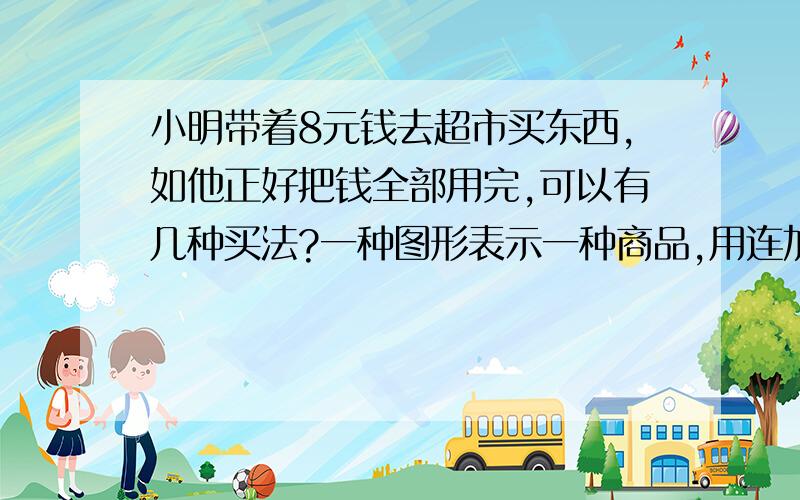 小明带着8元钱去超市买东西,如他正好把钱全部用完,可以有几种买法?一种图形表示一种商品,用连加的算式表示 △3元○5元◇2元□4元