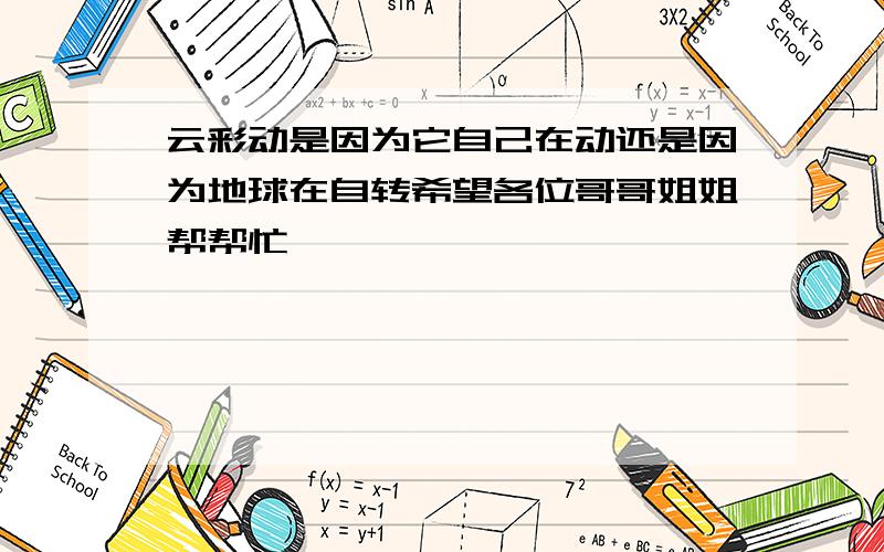 云彩动是因为它自己在动还是因为地球在自转希望各位哥哥姐姐帮帮忙