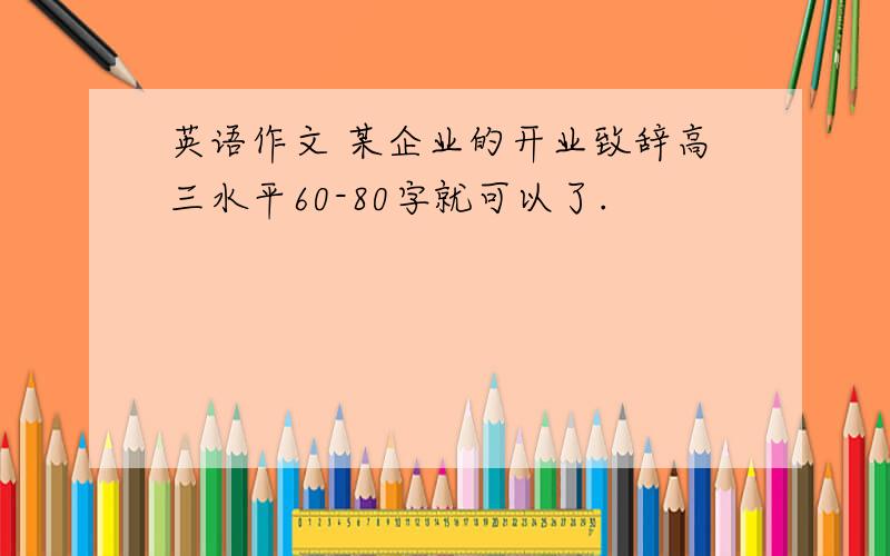 英语作文 某企业的开业致辞高三水平60-80字就可以了.