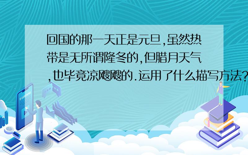 回国的那一天正是元旦,虽然热带是无所谓隆冬的,但腊月天气,也毕竟凉飕飕的.运用了什么描写方法?