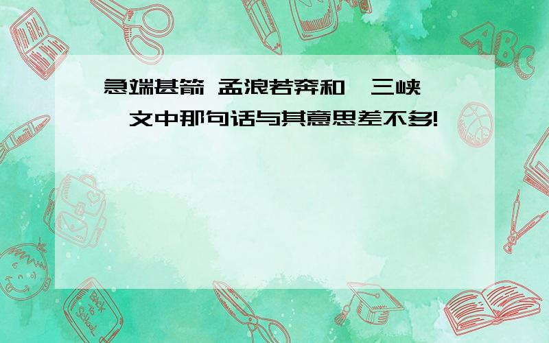 急端甚箭 孟浪若奔和《三峡》一文中那句话与其意思差不多!