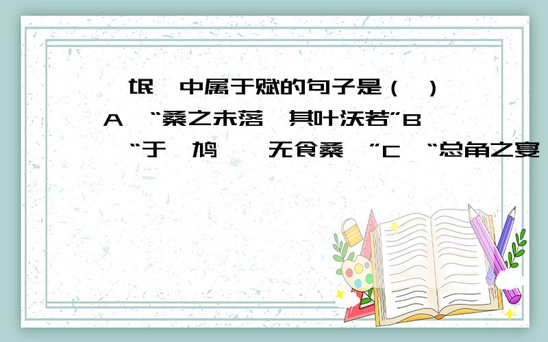 《氓》中属于赋的句子是（ ）A、“桑之未落,其叶沃若”B、“于嗟鸠兮,无食桑葚”C、“总角之宴,言笑晏晏”D、“淇则有岸,隰则有泮”