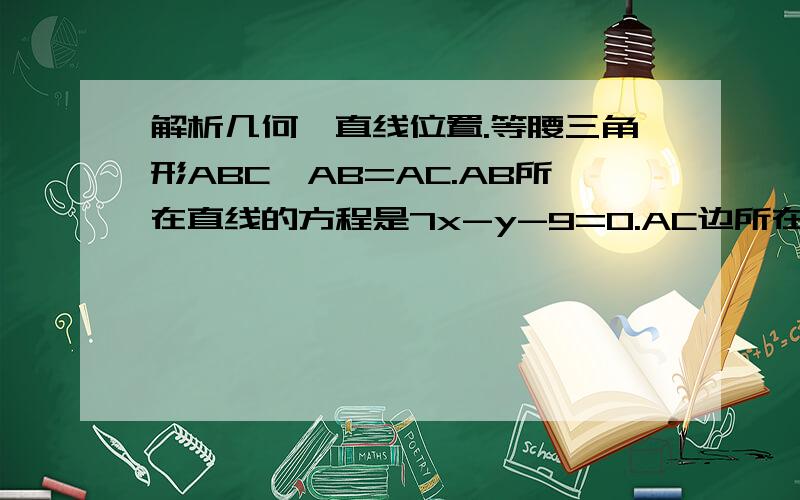 解析几何,直线位置.等腰三角形ABC,AB=AC.AB所在直线的方程是7x-y-9=0.AC边所在的直线方程是x＋y－7＝0.底边BC所在直线经过点P(3,-8),求：直线BC的方程,底角的大小、写大体思路我明白就行,不见得