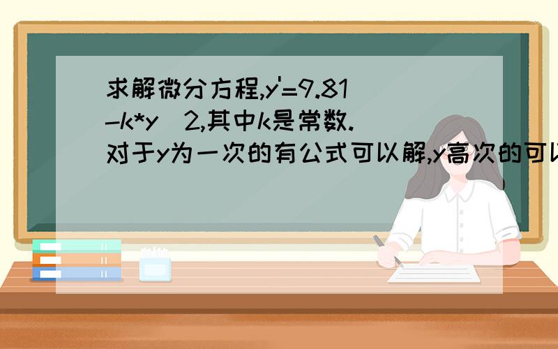 求解微分方程,y'=9.81-k*y^2,其中k是常数.对于y为一次的有公式可以解,y高次的可以考虑伯努利方程,但是此微分方程没有一次项.或者会用matlab的写出代码也成.我想两个回答 大牛太多了，