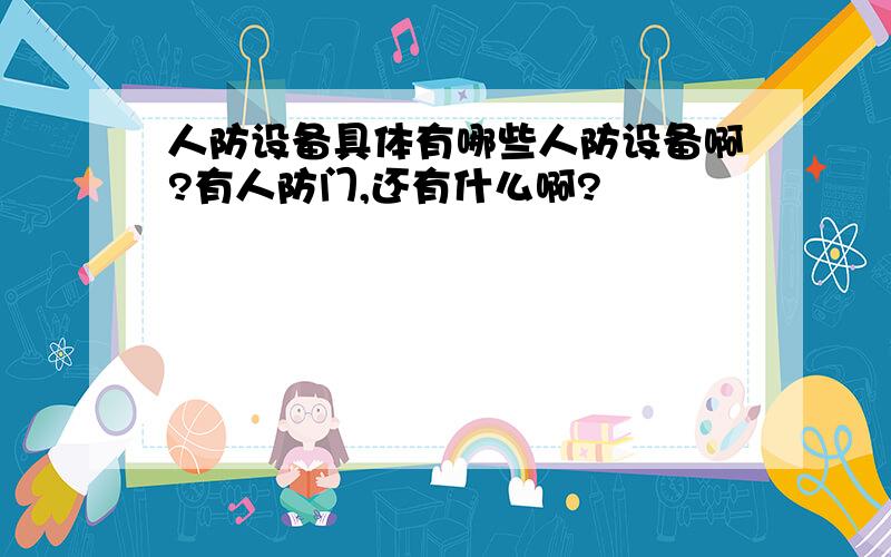 人防设备具体有哪些人防设备啊?有人防门,还有什么啊?