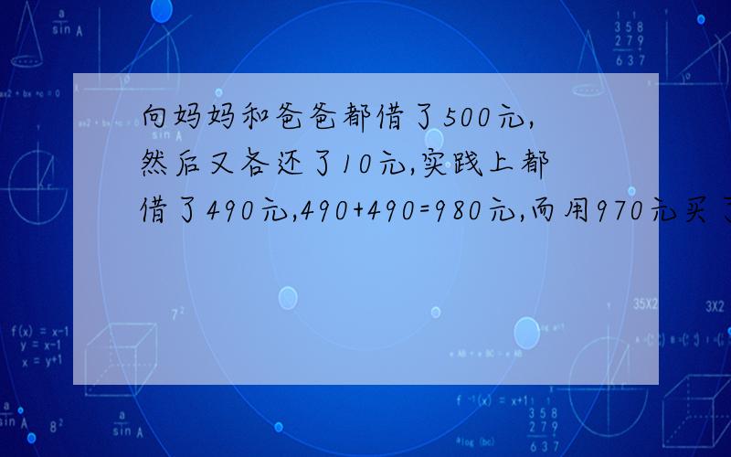 向妈妈和爸爸都借了500元,然后又各还了10元,实践上都借了490元,490+490=980元,而用970元买了双皮鞋,还