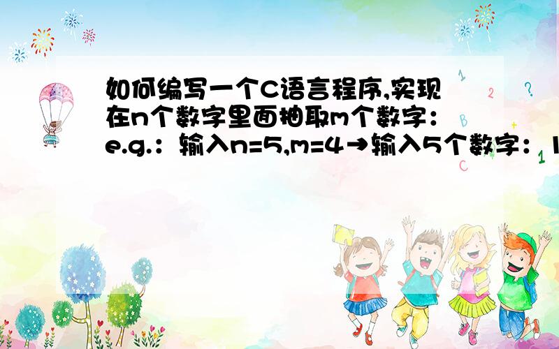 如何编写一个C语言程序,实现在n个数字里面抽取m个数字：e.g.：输入n=5,m=4→输入5个数字：1 2 3 4 5→输出所有4个数字的组合：1 2 3 41 2 3 51 3 4 52 3 4 5