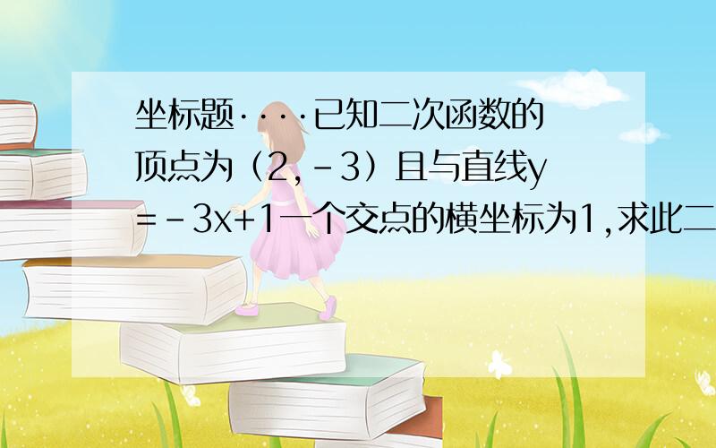 坐标题····已知二次函数的顶点为（2,-3）且与直线y=-3x+1一个交点的横坐标为1,求此二次函数与所给直线另一个交点的坐标