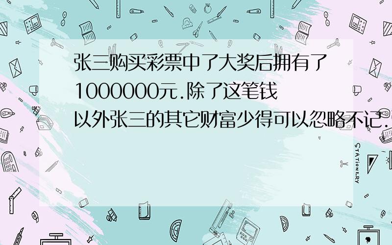 张三购买彩票中了大奖后拥有了1000000元.除了这笔钱以外张三的其它财富少得可以忽略不记.张三打算将他的财富全部存入银行或者购买债券.他首先买了50,000元债券,然后决定如果债券利率较