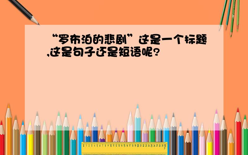 “罗布泊的悲剧”这是一个标题,这是句子还是短语呢?