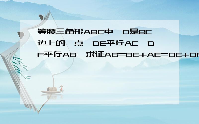 等腰三角形ABC中,D是BC边上的一点,DE平行AC,DF平行AB,求证AB=BE+AE=DE+DF